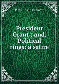 President Grant ; and, Political rings: a satire