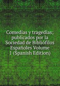 Comedias y tragedias; publicados por la Sociedad de Bibliofilos Espanoles Volume 1 (Spanish Edition)