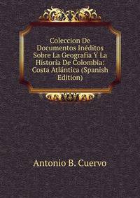 Coleccion De Documentos Ineditos Sobre La Geografia Y La Historia De Colombia: Costa Atlantica (Spanish Edition)