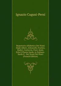 Repertorio Alfabetico Dei Nomi Degli Alberi, Arboscelli, Fruttici, Radici, Corteccie, Fiori, Semi, Erbe E Piante Sarde, in Italiano-Sardo E . Dei Nomi Dei Pesci (French Edition)