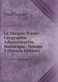 La Turquie D'asie: G?ographie Administrative, Statistique, Volume 3 (French Edition)