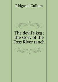 The devil's keg; the story of the Foss River ranch