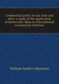 Commercial policy in war time and after; a study of the application of democratic ideas to international commercial relations