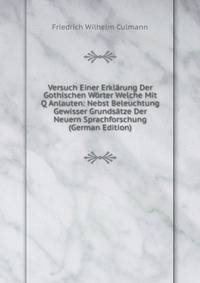 Versuch Einer Erklarung Der Gothischen Worter Welche Mit Q Anlauten: Nebst Beleuchtung Gewisser Grundsatze Der Neuern Sprachforschung (German Edition)