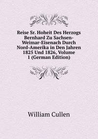 Reise Sr. Hoheit Des Herzogs Bernhard Zu Sachsen-Weimar-Eisenach Durch Nord-Amerika in Den Jahren 1825 Und 1826, Volume 1 (German Edition)