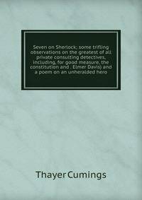 Seven on Sherlock; some trifling observations on the greatest of all private consulting detectives, including, for good measure, the constitution and . Elmer Davis) and a poem on an unheralded hero