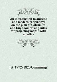 An introduction to ancient and modern geography: on the plan of Goldsmith and Guy : comprising rules for projecting maps : with an atlas