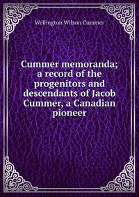 Cummer memoranda; a record of the progenitors and descendants of Jacob Cummer, a Canadian pioneer