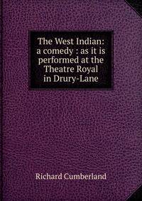 The West Indian: a comedy : as it is performed at the Theatre Royal in Drury-Lane
