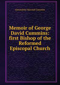 Memoir of George David Cummins: first Bishop of the Reformed Episcopal Church