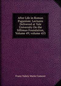 After Life in Roman Paganism: Lectures Delivered at Yale University On the Silliman Foundation, Volume 49; volume 453