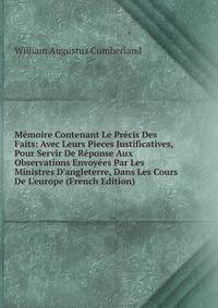 M?moire Contenant Le Pr?cis Des Faits: Avec Leurs Pieces Justificatives, Pour Servir De R?ponse Aux Observations Envoy?es Par Les Ministres D'angleterre, Dans Les Cours De L'europe (French Edition)