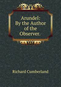 Arundel: By the Author of the Observer. .