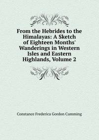 From the Hebrides to the Himalayas: A Sketch of Eighteen Months' Wanderings in Western Isles and Eastern Highlands, Volume 2