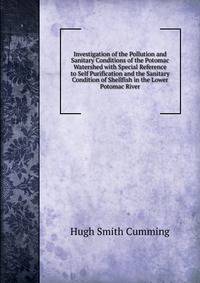 Investigation of the Pollution and Sanitary Conditions of the Potomac Watershed with Special Reference to Self Purification and the Sanitary Condition of Shellfish in the Lower Potomac River