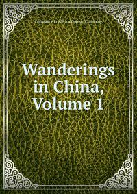 Wanderings in China, Volume 1