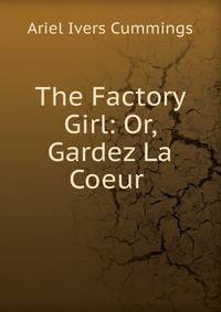 The Factory Girl: Or, Gardez La Coeur .