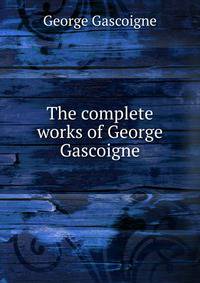 The complete works of George Gascoigne