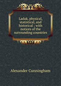 Ladak, physical, statistical, and historical ; with notices of the surrounding countries