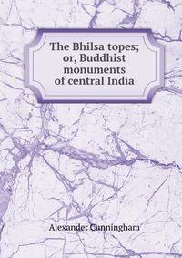 The Bhilsa topes; or, Buddhist monuments of central India