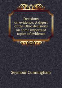 Decisions on evidence: A digest of the Ohio decisions on some important topics of evidence