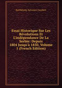 Essai Historique Sur Les R?volutions Et L'ind?pendance De La Serbie: Depuis 1804 Jusqu'? 1850, Volume 1 (French Edition)