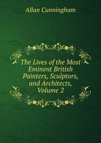 The Lives of the Most Eminent British Painters, Sculptors, and Architects, Volume 2