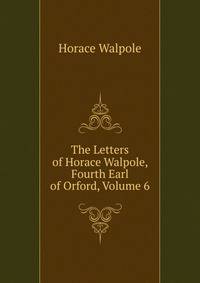 The Letters of Horace Walpole, Fourth Earl of Orford, Volume 6