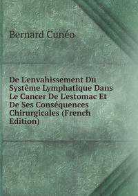 De L'envahissement Du Syst?me Lymphatique Dans Le Cancer De L'estomac Et De Ses Cons?quences Chirurgicales (French Edition)