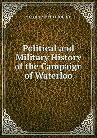Political and Military History of the Campaign of Waterloo