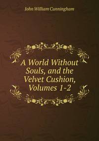A World Without Souls, and the Velvet Cushion, Volumes 1-2