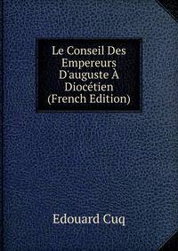 Le Conseil Des Empereurs D'auguste ? Dioc?tien (French Edition)