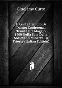 Il Conte Ugolino Di Dante: Conferenza Tenuta Il 2 Maggio 1900 Nella Sala Della Societa Di Minerva Di Trieste (Italian Edition)