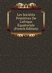 Les Soci?t?s Primitives De L'afrique ?quatoriale (French Edition)