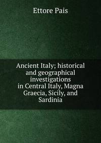 Ancient Italy; historical and geographical investigations in Central Italy, Magna Graecia, Sicily, and Sardinia