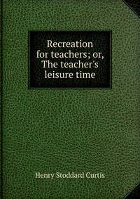 Recreation for teachers; or, The teacher's leisure time