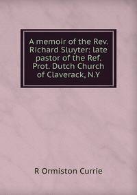 A memoir of the Rev. Richard Sluyter: late pastor of the Ref. Prot. Dutch Church of Claverack, N.Y.