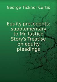 Equity precedents: supplementary to Mr. Justice Story's Treatise on equity pleadings