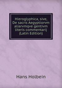 Hieroglyphica, sive, De sacris Aegyptiorvm aliarvmqve gentivm literis commentarij (Latin Edition)