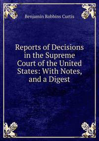 Reports of Decisions in the Supreme Court of the United States: With Notes, and a Digest