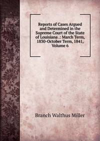 Reports of Cases Argued and Determined in the Supreme Court of the State of Louisiana .: March Term, 1830-October Term, 1841, Volume 6