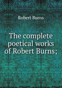 The complete poetical works of Robert Burns;