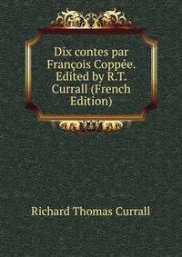 Dix contes par Francois Coppee. Edited by R.T. Currall (French Edition)