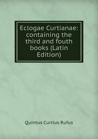 Eclogae Curtianae: containing the third and fouth books (Latin Edition)