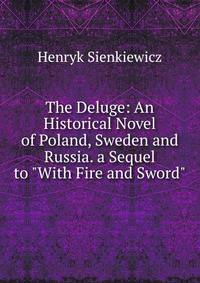 The Deluge: An Historical Novel of Poland, Sweden and Russia. a Sequel to "With Fire and Sword".