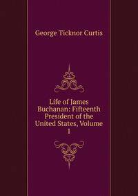 Life of James Buchanan: Fifteenth President of the United States, Volume 1