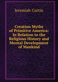 Creation Myths of Primitive America: In Relation to the Religious History and Mental Development of Mankind