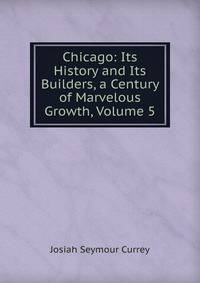 Chicago: Its History and Its Builders, a Century of Marvelous Growth, Volume 5