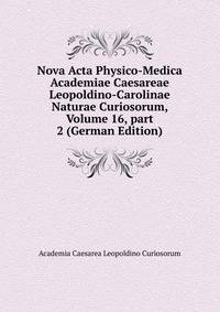 Nova Acta Physico-Medica Academiae Caesareae Leopoldino-Carolinae Naturae Curiosorum, Volume 16, part 2 (German Edition)
