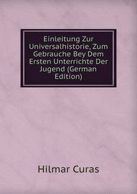 Einleitung Zur Universalhistorie, Zum Gebrauche Bey Dem Ersten Unterrichte Der Jugend (German Edition)